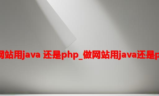 做网站用java 还是php_做网站用java还是php